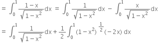 equals space integral subscript 0 superscript 1 fraction numerator 1 minus straight x over denominator square root of 1 minus straight x squared end root end fraction dx space equals space integral subscript 0 superscript 1 fraction numerator 1 over denominator square root of 1 minus straight x squared end root end fraction dx space minus space integral subscript 0 superscript 1 fraction numerator straight x over denominator square root of 1 minus straight x squared end root end fraction dx
equals space integral subscript 0 superscript 1 fraction numerator 1 over denominator square root of 1 minus straight x squared end root end fraction dx plus 1 half integral subscript 0 superscript 1 left parenthesis 1 minus straight x squared right parenthesis space to the power of 1 half end exponent left parenthesis negative 2 straight x right parenthesis space dx