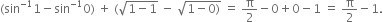 left parenthesis sin to the power of negative 1 end exponent 1 minus sin to the power of negative 1 end exponent 0 right parenthesis space plus space left parenthesis square root of 1 minus 1 end root space minus space square root of 1 minus 0 right parenthesis end root space equals space straight pi over 2 minus 0 plus 0 minus 1 space equals space straight pi over 2 minus 1.