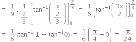 equals space 1 over 9. fraction numerator 1 over denominator begin display style 2 over 3 end style end fraction open square brackets tan to the power of negative 1 end exponent open parentheses fraction numerator straight x over denominator begin display style 2 over 3 end style end fraction close parentheses close square brackets subscript 0 superscript 2 over 3 end superscript space equals space 1 over 6 open square brackets tan to the power of negative 1 end exponent open parentheses fraction numerator 3 straight x over denominator 2 end fraction close parentheses close square brackets subscript 0 superscript 2 over 3 end superscript
equals space 1 over 6 left parenthesis tan to the power of negative 1 end exponent space 1 space minus space tan to the power of negative 1 end exponent 0 right parenthesis space equals space 1 over 6 open parentheses straight pi over 4 minus 0 close parentheses space equals space straight pi over 24