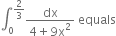 integral subscript 0 superscript 2 over 3 end superscript fraction numerator dx over denominator 4 plus 9 straight x squared end fraction space equals