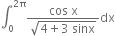 integral subscript 0 superscript 2 straight pi end superscript fraction numerator cos space straight x over denominator square root of 4 plus 3 space sinx end root end fraction dx
