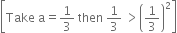 open square brackets Take space straight a equals 1 third space then space 1 third space greater than open parentheses 1 third close parentheses squared close square brackets