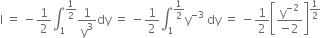 straight I space equals space minus 1 half integral subscript 1 superscript 1 half end superscript 1 over straight y cubed dy space equals space minus 1 half integral subscript 1 superscript 1 half end superscript straight y to the power of negative 3 end exponent space dy space equals space minus 1 half open square brackets fraction numerator straight y to the power of negative 2 end exponent over denominator negative 2 end fraction close square brackets to the power of 1 half end exponent