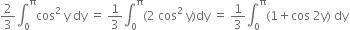 2 over 3 integral subscript 0 superscript straight pi cos squared space straight y space dy space equals space 1 third integral subscript 0 superscript straight pi left parenthesis 2 space cos squared space straight y right parenthesis dy space equals space 1 third integral subscript 0 superscript straight pi left parenthesis 1 plus cos space 2 straight y right parenthesis space dy