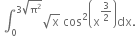 space integral subscript 0 superscript 3 square root of straight pi squared end root end superscript square root of straight x space cos squared open parentheses straight x to the power of 3 over 2 end exponent close parentheses dx.