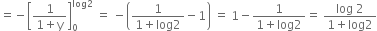 equals negative open square brackets fraction numerator 1 over denominator 1 plus straight y end fraction close square brackets subscript 0 superscript log 2 end superscript space equals space minus open parentheses fraction numerator 1 over denominator 1 plus log 2 end fraction minus 1 close parentheses space equals space 1 minus fraction numerator 1 over denominator 1 plus log 2 end fraction equals space fraction numerator log space 2 over denominator 1 plus log 2 end fraction