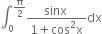 integral subscript 0 superscript straight pi over 2 end superscript fraction numerator sinx space over denominator 1 plus cos squared straight x end fraction dx