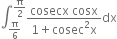 integral subscript straight pi over 6 end subscript superscript straight pi over 2 end superscript fraction numerator cosecx space cosx over denominator 1 plus cosec squared straight x end fraction dx