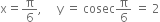 straight x equals straight pi over 6 comma space space space space space straight y space equals space cosec straight pi over 6 space equals space 2