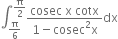 integral subscript straight pi over 6 end subscript superscript straight pi over 2 end superscript fraction numerator cosec space straight x space cotx over denominator 1 minus cosec squared straight x end fraction dx