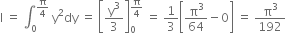 straight I space equals space integral subscript 0 superscript straight pi over 4 end superscript space straight y squared dy space equals space open square brackets straight y cubed over 3 close square brackets subscript 0 superscript straight pi over 4 end superscript space equals space 1 third open square brackets straight pi cubed over 64 minus 0 close square brackets space equals space straight pi cubed over 192