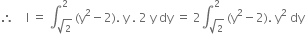 therefore space space space space straight I space equals space integral subscript square root of 2 end subscript superscript 2 space left parenthesis straight y squared minus 2 right parenthesis. space straight y space. space 2 space straight y space dy space equals space 2 integral subscript square root of 2 end subscript superscript 2 space left parenthesis straight y squared minus 2 right parenthesis. space straight y squared space dy