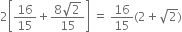 2 open square brackets 16 over 15 plus fraction numerator 8 square root of 2 over denominator 15 end fraction close square brackets space equals space 16 over 15 left parenthesis 2 plus square root of 2 right parenthesis