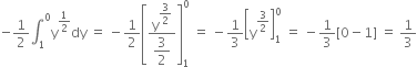 negative 1 half integral subscript 1 superscript 0 straight y to the power of 1 half end exponent dy space equals space minus 1 half open square brackets fraction numerator straight y to the power of begin display style 3 over 2 end style end exponent over denominator begin display style 3 over 2 end style end fraction close square brackets subscript 1 superscript 0 space equals space minus 1 third open square brackets straight y to the power of 3 over 2 end exponent close square brackets subscript 1 superscript 0 space equals space minus 1 third left square bracket 0 minus 1 right square bracket space equals space 1 third