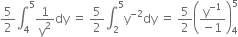 5 over 2 integral subscript 4 superscript 5 1 over straight y squared dy space equals space 5 over 2 integral subscript 2 superscript 5 straight y to the power of negative 2 end exponent dy space equals space 5 over 2 open parentheses fraction numerator straight y to the power of negative 1 end exponent over denominator negative 1 end fraction close parentheses subscript 4 superscript 5