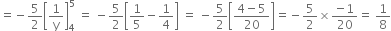 equals negative 5 over 2 open square brackets 1 over straight y close square brackets subscript 4 superscript 5 space equals space minus 5 over 2 open square brackets 1 fifth minus 1 fourth close square brackets space equals space minus 5 over 2 open square brackets fraction numerator 4 minus 5 over denominator 20 end fraction close square brackets equals negative 5 over 2 cross times fraction numerator negative 1 over denominator 20 end fraction equals space 1 over 8