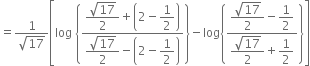 equals fraction numerator 1 over denominator square root of 17 end fraction open square brackets log space open curly brackets fraction numerator begin display style fraction numerator square root of 17 over denominator 2 end fraction end style plus open parentheses 2 minus begin display style 1 half end style close parentheses over denominator begin display style fraction numerator square root of 17 over denominator 2 end fraction end style minus open parentheses 2 minus begin display style 1 half end style close parentheses end fraction close curly brackets minus log open curly brackets fraction numerator begin display style fraction numerator square root of 17 over denominator 2 end fraction end style minus begin display style 1 half end style over denominator begin display style fraction numerator square root of 17 over denominator 2 end fraction end style plus begin display style 1 half end style end fraction close curly brackets close square brackets