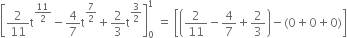 open square brackets 2 over 11 straight t to the power of 11 over 2 end exponent minus 4 over 7 straight t to the power of 7 over 2 end exponent plus 2 over 3 straight t to the power of 3 over 2 end exponent close square brackets subscript 0 superscript 1 space equals space open square brackets open parentheses 2 over 11 minus 4 over 7 plus 2 over 3 close parentheses minus left parenthesis 0 plus 0 plus 0 right parenthesis close square brackets
