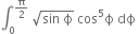 integral subscript 0 superscript straight pi over 2 end superscript space square root of sin space straight ϕ end root space cos to the power of 5 straight ϕ space dϕ space