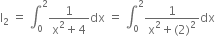 straight I subscript 2 space equals space integral subscript 0 superscript 2 fraction numerator 1 over denominator straight x squared plus 4 end fraction dx space equals space integral subscript 0 superscript 2 fraction numerator 1 over denominator straight x squared plus left parenthesis 2 right parenthesis squared end fraction dx