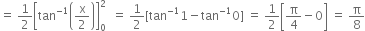 equals space 1 half open square brackets tan to the power of negative 1 end exponent open parentheses straight x over 2 close parentheses close square brackets subscript 0 superscript 2 space space equals space 1 half left square bracket tan to the power of negative 1 end exponent 1 minus tan to the power of negative 1 end exponent 0 right square bracket space equals space 1 half open square brackets straight pi over 4 minus 0 close square brackets space equals space straight pi over 8