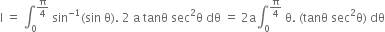 straight I space equals space integral subscript 0 superscript straight pi over 4 end superscript space sin to the power of negative 1 end exponent left parenthesis sin space straight theta right parenthesis. space 2 space straight a space tanθ space sec squared straight theta space dθ space equals space 2 straight a integral subscript 0 superscript straight pi over 4 end superscript space straight theta. space left parenthesis tanθ space sec squared straight theta right parenthesis space dθ