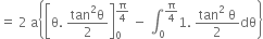 equals space 2 space straight a open curly brackets open square brackets straight theta. space fraction numerator tan squared straight theta over denominator 2 end fraction close square brackets subscript 0 superscript straight pi over 4 end superscript space minus space integral subscript 0 superscript straight pi over 4 end superscript 1. space fraction numerator tan squared space straight theta over denominator 2 end fraction dθ close curly brackets