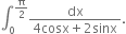 integral subscript 0 superscript straight pi over 2 end superscript fraction numerator dx over denominator 4 cosx plus 2 sinx end fraction.