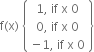 straight f left parenthesis straight x right parenthesis space open curly brackets table row cell 1 comma space if space straight x space 0 end cell row cell 0 comma space if space straight x space 0 end cell row cell negative 1 comma space if space straight x space 0 end cell end table close curly brackets