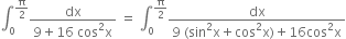 integral subscript 0 superscript straight pi over 2 end superscript fraction numerator dx over denominator 9 plus 16 space cos squared straight x end fraction space equals space integral subscript 0 superscript straight pi over 2 end superscript fraction numerator dx over denominator 9 space left parenthesis sin squared straight x plus cos squared straight x right parenthesis plus 16 cos squared straight x end fraction