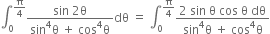 integral subscript 0 superscript straight pi over 4 end superscript fraction numerator sin space 2 straight theta over denominator sin to the power of 4 straight theta space plus space cos to the power of 4 straight theta end fraction dθ space equals space integral subscript 0 superscript straight pi over 4 end superscript fraction numerator 2 space sin space straight theta space cos space straight theta space dθ over denominator sin to the power of 4 straight theta space plus space cos to the power of 4 straight theta end fraction