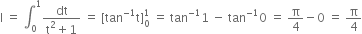 straight I space equals space integral subscript 0 superscript 1 fraction numerator dt over denominator straight t squared plus 1 end fraction space equals space left square bracket tan to the power of negative 1 end exponent straight t right square bracket subscript 0 superscript 1 space equals space tan to the power of negative 1 end exponent 1 space minus space tan to the power of negative 1 end exponent 0 space equals space straight pi over 4 minus 0 space equals space straight pi over 4