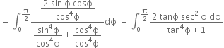 equals space integral subscript 0 superscript straight pi over 2 end superscript fraction numerator begin display style fraction numerator 2 space sin space straight ϕ space cosϕ over denominator cos to the power of 4 straight ϕ end fraction end style over denominator begin display style fraction numerator sin to the power of 4 straight ϕ over denominator cos to the power of 4 straight ϕ end fraction end style plus begin display style fraction numerator cos to the power of 4 straight ϕ over denominator cos to the power of 4 straight ϕ end fraction end style end fraction dϕ space equals space integral subscript 0 superscript straight pi over 2 end superscript fraction numerator 2 space tanϕ space sec squared space straight ϕ space dϕ over denominator tan to the power of 4 straight ϕ plus 1 end fraction