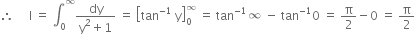 therefore space space space space space straight I space equals space integral subscript 0 superscript infinity fraction numerator dy over denominator straight y squared plus 1 end fraction space equals space open square brackets tan to the power of negative 1 end exponent space straight y close square brackets subscript 0 superscript infinity space equals space tan to the power of negative 1 end exponent infinity space minus space tan to the power of negative 1 end exponent 0 space equals space straight pi over 2 minus 0 space equals space straight pi over 2