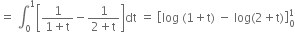 equals space integral subscript 0 superscript 1 open square brackets fraction numerator 1 over denominator 1 plus straight t end fraction minus fraction numerator 1 over denominator 2 plus straight t end fraction close square brackets dt space equals space open square brackets log space left parenthesis 1 plus straight t right parenthesis space minus space log left parenthesis 2 plus straight t right parenthesis close square brackets subscript 0 superscript 1