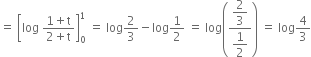 equals space open square brackets log space fraction numerator 1 plus straight t over denominator 2 plus straight t end fraction close square brackets subscript 0 superscript 1 space equals space log 2 over 3 minus log 1 half space equals space log open parentheses fraction numerator begin display style 2 over 3 end style over denominator begin display style 1 half end style end fraction close parentheses space equals space log 4 over 3