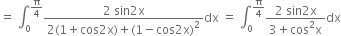 equals space integral subscript 0 superscript straight pi over 4 end superscript fraction numerator 2 space sin 2 straight x over denominator 2 left parenthesis 1 plus cos 2 straight x right parenthesis plus left parenthesis 1 minus cos 2 straight x right parenthesis squared end fraction dx space equals space integral subscript 0 superscript straight pi over 4 end superscript fraction numerator 2 space sin 2 straight x over denominator 3 plus cos squared straight x end fraction dx