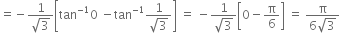 equals negative fraction numerator 1 over denominator square root of 3 end fraction open square brackets tan to the power of negative 1 end exponent 0 space minus tan to the power of negative 1 end exponent fraction numerator 1 over denominator square root of 3 end fraction close square brackets space equals space minus fraction numerator 1 over denominator square root of 3 end fraction open square brackets 0 minus straight pi over 6 close square brackets space equals space fraction numerator straight pi over denominator 6 square root of 3 end fraction