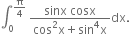 integral subscript 0 superscript straight pi over 4 end superscript space fraction numerator sinx space cosx over denominator cos squared straight x plus sin to the power of 4 straight x end fraction dx.