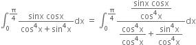 integral subscript 0 superscript straight pi over 4 end superscript fraction numerator sinx space cosx over denominator cos to the power of 4 straight x plus sin to the power of 4 straight x end fraction dx space equals space integral subscript 0 superscript straight pi over 4 end superscript fraction numerator begin display style fraction numerator sinx space cosx over denominator cos to the power of 4 straight x end fraction end style over denominator begin display style fraction numerator cos to the power of 4 straight x over denominator cos to the power of 4 straight x end fraction end style plus begin display style fraction numerator sin to the power of 4 straight x over denominator cos to the power of 4 straight x end fraction end style end fraction dx