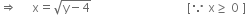 rightwards double arrow space space space space space straight x equals square root of straight y minus 4 end root space space space space space space space space space space space space space space space space space space space space space space space space space space space space space space space space left square bracket because space straight x greater or equal than space 0 space right square bracket