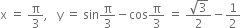 straight x space equals space straight pi over 3 comma space space space straight y space equals space sin straight pi over 3 minus cos straight pi over 3 space equals space fraction numerator square root of 3 over denominator 2 end fraction minus 1 half