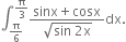 integral subscript straight pi over 6 end subscript superscript straight pi over 3 end superscript fraction numerator sinx plus cosx over denominator square root of sin space 2 straight x end root end fraction dx.