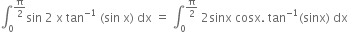 integral subscript 0 superscript straight pi over 2 end superscript sin space 2 space straight x space tan to the power of negative 1 end exponent space left parenthesis sin space straight x right parenthesis space dx space equals space integral subscript 0 superscript straight pi over 2 end superscript space 2 sinx space cosx. space tan to the power of negative 1 end exponent left parenthesis sinx right parenthesis space dx