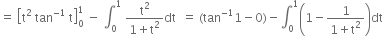 equals space open square brackets straight t squared space tan to the power of negative 1 end exponent space straight t close square brackets subscript 0 superscript 1 space minus space integral subscript 0 superscript 1 space fraction numerator straight t squared over denominator 1 plus straight t squared end fraction dt space space equals space left parenthesis tan to the power of negative 1 end exponent 1 minus 0 right parenthesis minus integral subscript 0 superscript 1 open parentheses 1 minus fraction numerator 1 over denominator 1 plus straight t squared end fraction close parentheses dt