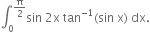 integral subscript 0 superscript straight pi over 2 end superscript sin space 2 straight x space tan to the power of negative 1 end exponent left parenthesis sin space straight x right parenthesis space dx.