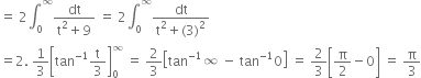 equals space 2 integral subscript 0 superscript infinity fraction numerator dt over denominator straight t squared plus 9 end fraction space equals space 2 integral subscript 0 superscript infinity fraction numerator dt over denominator straight t squared plus left parenthesis 3 right parenthesis squared end fraction
equals 2. space 1 third open square brackets tan to the power of negative 1 end exponent straight t over 3 close square brackets subscript 0 superscript infinity space equals space 2 over 3 open square brackets tan to the power of negative 1 end exponent infinity space minus space tan to the power of negative 1 end exponent 0 close square brackets space equals space 2 over 3 open square brackets straight pi over 2 minus 0 close square brackets space equals space straight pi over 3