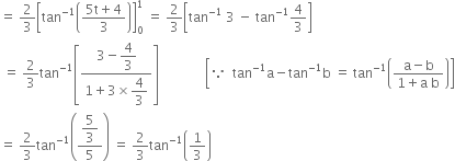 equals space 2 over 3 open square brackets tan to the power of negative 1 end exponent open parentheses fraction numerator 5 straight t plus 4 over denominator 3 end fraction close parentheses close square brackets subscript 0 superscript 1 space equals space 2 over 3 open square brackets tan to the power of negative 1 end exponent space 3 space minus space tan to the power of negative 1 end exponent 4 over 3 close square brackets
space equals space 2 over 3 tan to the power of negative 1 end exponent open square brackets fraction numerator 3 minus begin display style 4 over 3 end style over denominator 1 plus 3 cross times begin display style 4 over 3 end style end fraction close square brackets space space space space space space space space space space space space space space open square brackets because space space tan to the power of negative 1 end exponent straight a minus tan to the power of negative 1 end exponent straight b space equals space tan to the power of negative 1 end exponent open parentheses fraction numerator straight a minus straight b over denominator 1 plus straight a space straight b end fraction close parentheses close square brackets
equals space 2 over 3 tan to the power of negative 1 end exponent open parentheses fraction numerator begin display style 5 over 3 end style over denominator 5 end fraction close parentheses space equals space 2 over 3 tan to the power of negative 1 end exponent open parentheses 1 third close parentheses