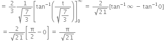 equals space 2 over 3 fraction numerator 1 over denominator square root of begin display style 7 over 3 end style end root end fraction open square brackets tan to the power of negative 1 end exponent open parentheses fraction numerator straight t over denominator square root of begin display style 7 over 3 end style end root end fraction close parentheses close square brackets subscript 0 superscript infinity space equals space fraction numerator 2 over denominator square root of 21 end fraction left square bracket tan to the power of negative 1 end exponent infinity space minus space tan to the power of negative 1 end exponent 0 right square bracket
space equals fraction numerator 2 over denominator square root of 21 end fraction open square brackets straight pi over 2 minus 0 close square brackets space equals space fraction numerator straight pi over denominator square root of 21 end fraction