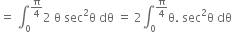 equals space integral subscript 0 superscript straight pi over 4 end superscript 2 space straight theta space sec squared straight theta space dθ space equals space 2 integral subscript 0 superscript straight pi over 4 end superscript straight theta. space sec squared straight theta space dθ